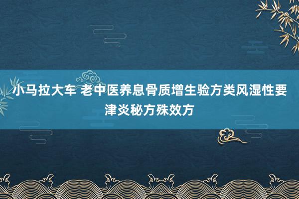 小马拉大车 老中医养息骨质增生验方类风湿性要津炎秘方殊效方