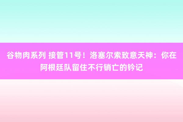 谷物肉系列 接管11号！洛塞尔索致意天神：你在阿根廷队留住不行销亡的钤记