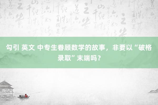 勾引 英文 中专生眷顾数学的故事，非要以“破格录取”末端吗？