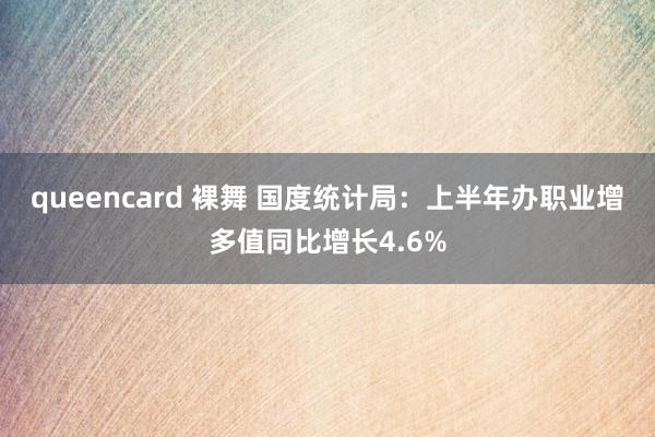 queencard 裸舞 国度统计局：上半年办职业增多值同比增长4.6%