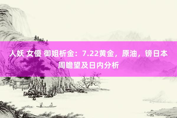 人妖 女優 御姐析金：7.22黄金，原油，镑日本周瞻望及日内分析