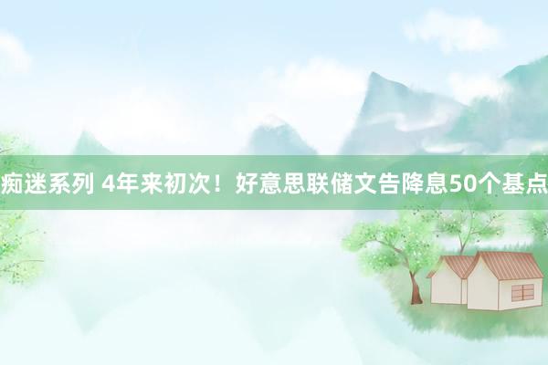 痴迷系列 4年来初次！好意思联储文告降息50个基点