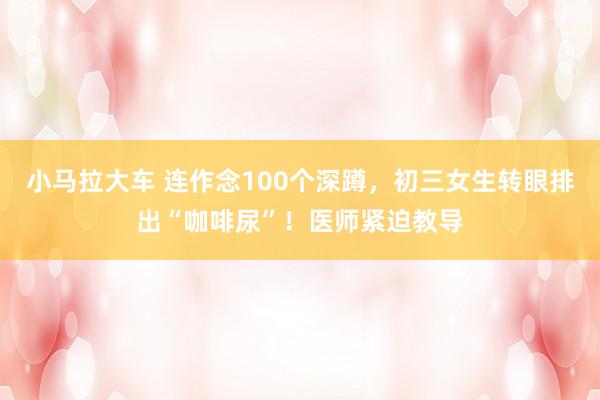 小马拉大车 连作念100个深蹲，初三女生转眼排出“咖啡尿”！医师紧迫教导