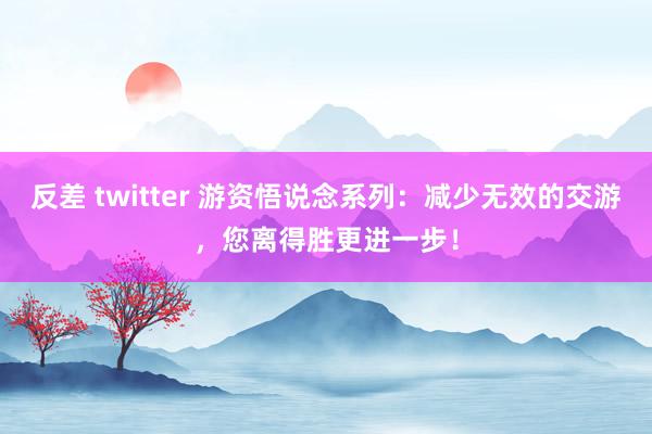 反差 twitter 游资悟说念系列：减少无效的交游，您离得胜更进一步！