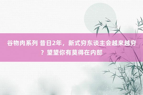 谷物肉系列 昔日2年，新式穷东谈主会越来越穷？望望你有莫得在内部