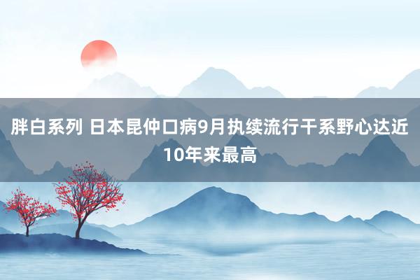 胖白系列 日本昆仲口病9月执续流行　干系野心达近10年来最高