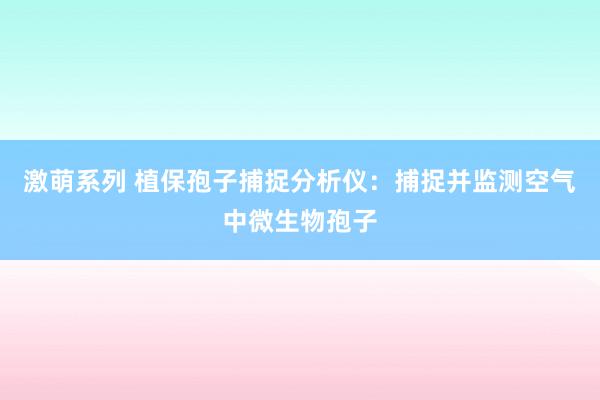 激萌系列 植保孢子捕捉分析仪：捕捉并监测空气中微生物孢子