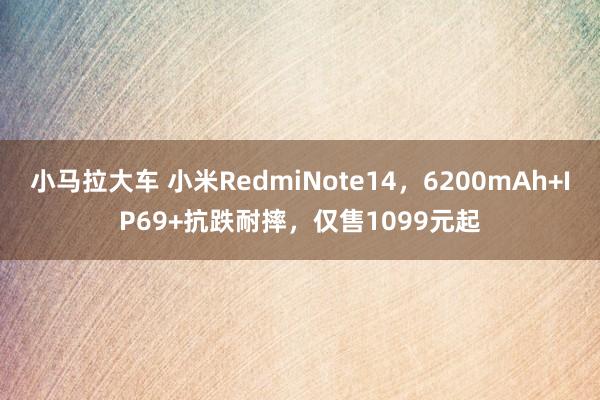 小马拉大车 小米RedmiNote14，6200mAh+IP69+抗跌耐摔，仅售1099元起