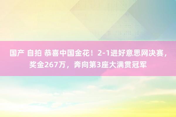 国产 自拍 恭喜中国金花！2-1进好意思网决赛，奖金267万，奔向第3座大满贯冠军