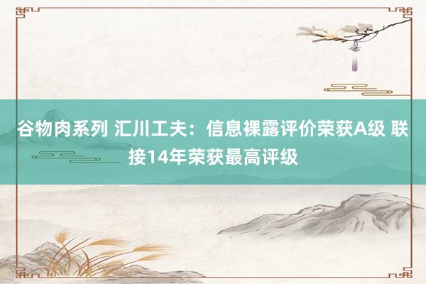 谷物肉系列 汇川工夫：信息裸露评价荣获A级 联接14年荣获最高评级