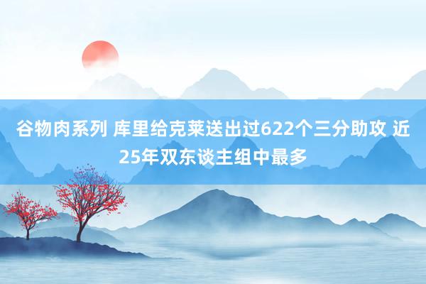 谷物肉系列 库里给克莱送出过622个三分助攻 近25年双东谈主组中最多