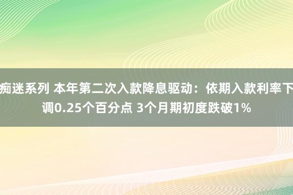 痴迷系列 本年第二次入款降息驱动：依期入款利率下调0.25个百分点 3个月期初度跌破1%