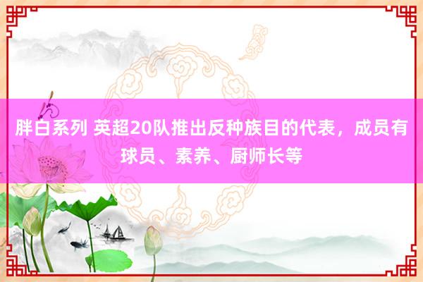 胖白系列 英超20队推出反种族目的代表，成员有球员、素养、厨师长等