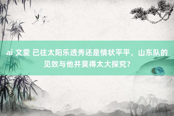 ai 文爱 已往太阳乐透秀还是情状平平，山东队的见效与他并莫得太大探究？