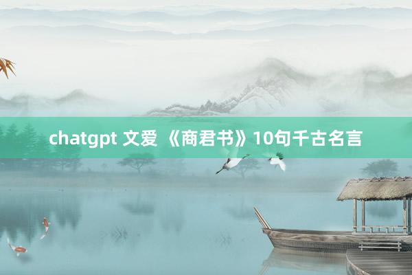 chatgpt 文爱 《商君书》10句千古名言