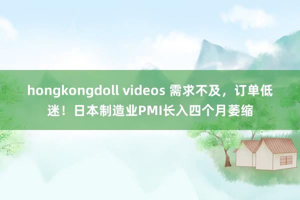 hongkongdoll videos 需求不及，订单低迷！日本制造业PMI长入四个月萎缩