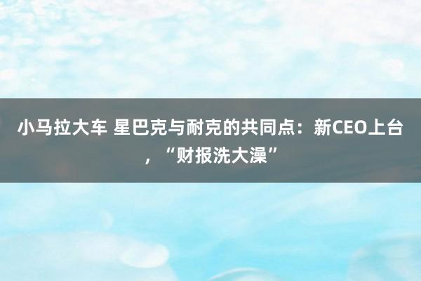 小马拉大车 星巴克与耐克的共同点：新CEO上台，“财报洗大澡”