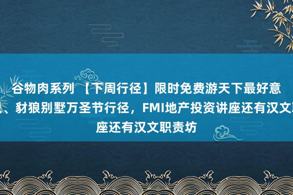 谷物肉系列 【下周行径】限时免费游天下最好意思船只、豺狼别墅万圣节行径，FMI地产投资讲座还有汉文职责坊