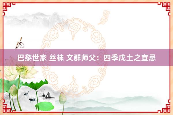 巴黎世家 丝袜 文群师父：四季戊土之宜忌