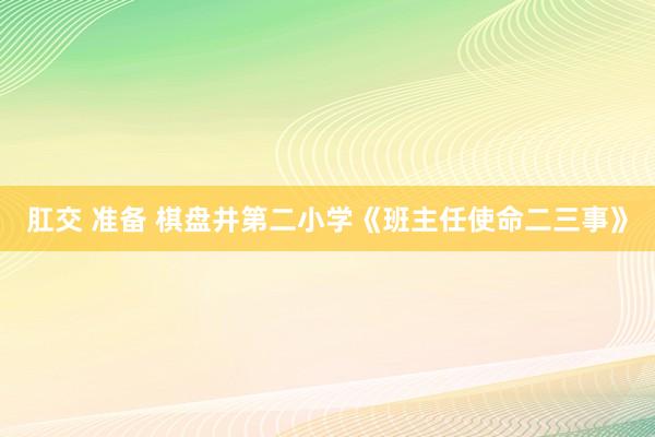 肛交 准备 棋盘井第二小学《班主任使命二三事》