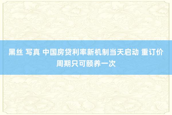 黑丝 写真 中国房贷利率新机制当天启动 重订价周期只可颐养一次