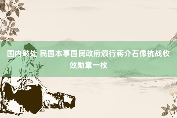 国内破处 民国本事国民政府颁行蒋介石像抗战收效勋章一枚