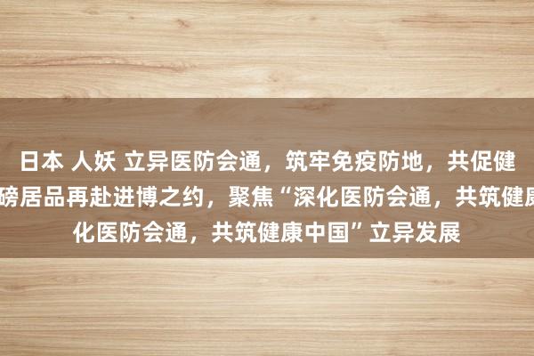 日本 人妖 立异医防会通，筑牢免疫防地，共促健康中国 GSK携重磅居品再赴进博之约，聚焦“深化医防会通，共筑健康中国”立异发展