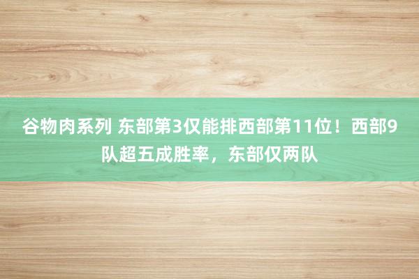 谷物肉系列 东部第3仅能排西部第11位！西部9队超五成胜率，东部仅两队