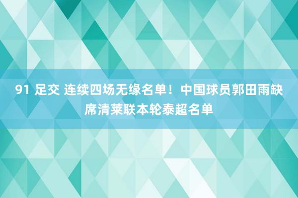 91 足交 连续四场无缘名单！中国球员郭田雨缺席清莱联本轮泰超名单