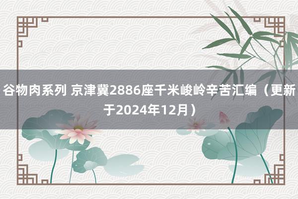 谷物肉系列 京津冀2886座千米峻岭辛苦汇编（更新于2024年12月）