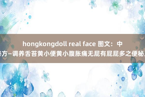 hongkongdoll real face 图文：中医秘方—调养舌苔黄小便黄小腹胀痛无屁有屁屁多之便秘三方