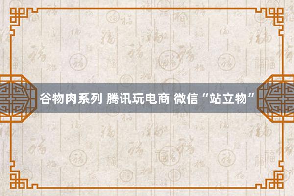 谷物肉系列 腾讯玩电商 微信“站立物”