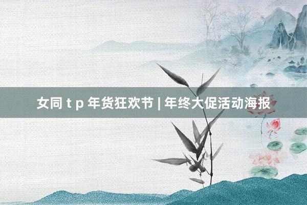 女同 t p 年货狂欢节 | 年终大促活动海报