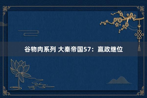 谷物肉系列 大秦帝国57：嬴政继位