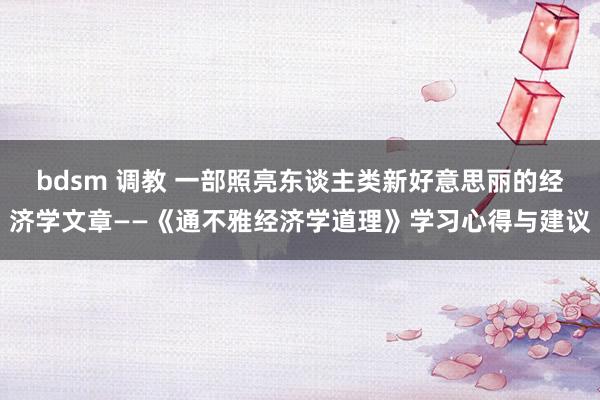 bdsm 调教 一部照亮东谈主类新好意思丽的经济学文章——《通不雅经济学道理》学习心得与建议