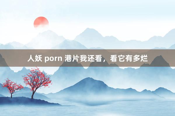 人妖 porn 港片我还看，看它有多烂