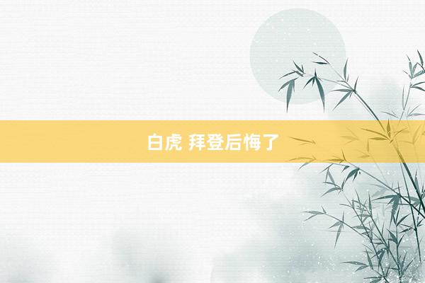 白虎 拜登后悔了