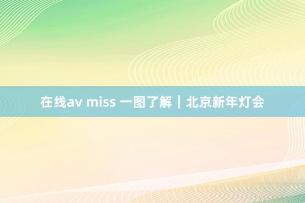 在线av miss 一图了解｜北京新年灯会