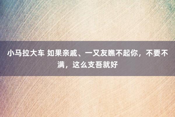 小马拉大车 如果亲戚、一又友瞧不起你，不要不满，这么支吾就好