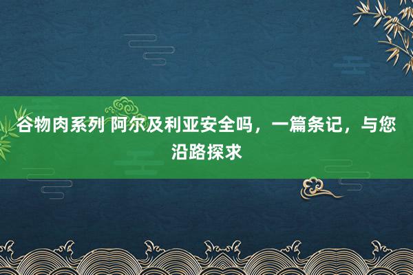 谷物肉系列 阿尔及利亚安全吗，一篇条记，与您沿路探求