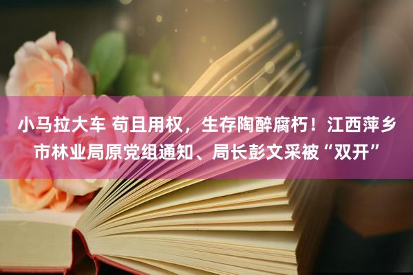 小马拉大车 苟且用权，生存陶醉腐朽！江西萍乡市林业局原党组通知、局长彭文采被“双开”