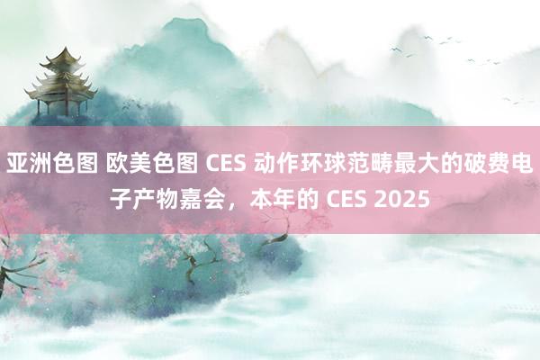 亚洲色图 欧美色图 CES 动作环球范畴最大的破费电子产物嘉会，本年的 CES 2025