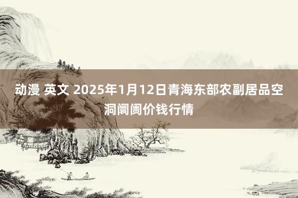 动漫 英文 2025年1月12日青海东部农副居品空洞阛阓价钱行情