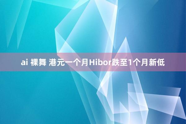 ai 裸舞 港元一个月Hibor跌至1个月新低