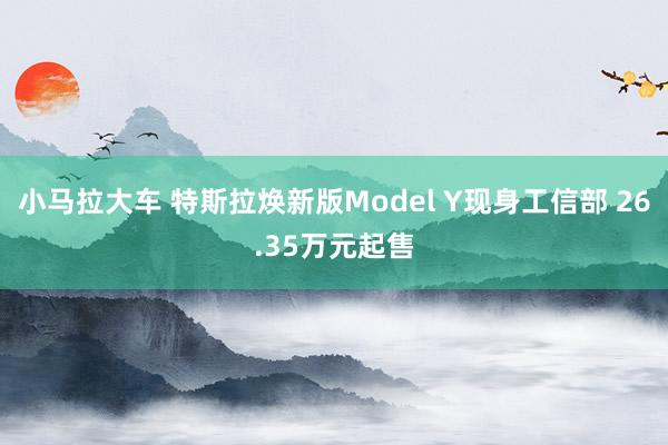 小马拉大车 特斯拉焕新版Model Y现身工信部 26.35万元起售