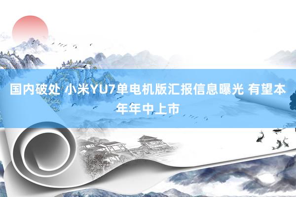 国内破处 小米YU7单电机版汇报信息曝光 有望本年年中上市