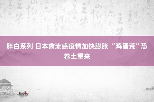 胖白系列 日本禽流感疫情加快膨胀 “鸡蛋荒”恐卷土重来