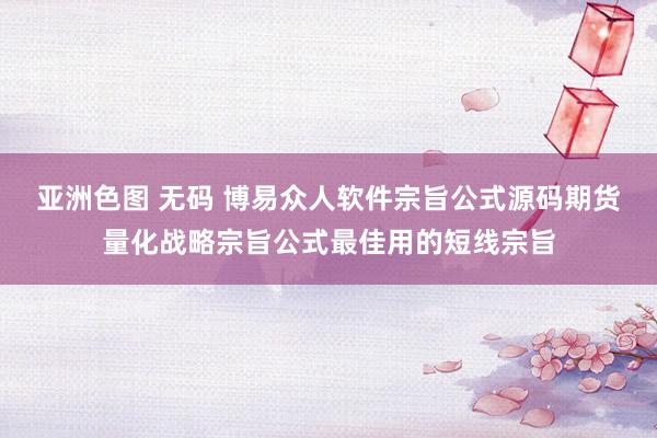 亚洲色图 无码 博易众人软件宗旨公式源码期货量化战略宗旨公式最佳用的短线宗旨