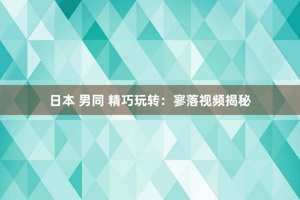 日本 男同 精巧玩转：寥落视频揭秘